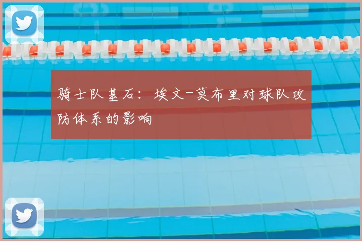 骑士队基石：埃文-莫布里对球队攻防体系的影响