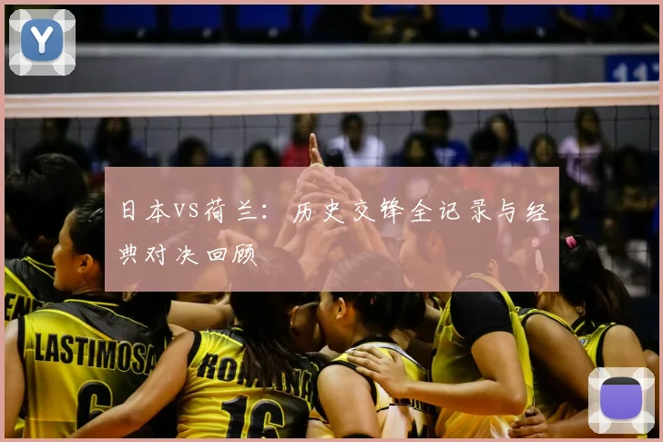 日本vs荷兰：历史交锋全记录与经典对决回顾
