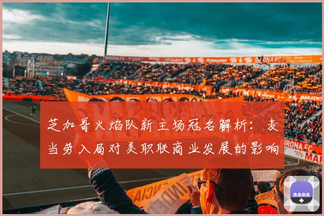 芝加哥火焰队新主场冠名解析:麦当劳入局对美职联商业发展的影响