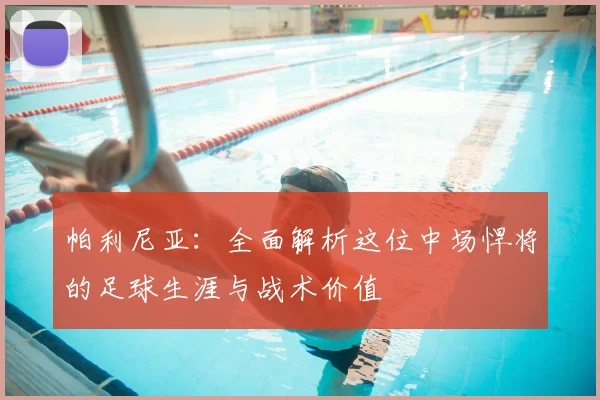 帕利尼亚:全面解析这位中场悍将的足球生涯与战术价值