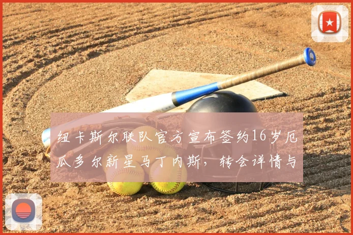 纽卡斯尔联队官方宣布签约16岁厄瓜多尔新星马丁内斯，转会详情与球员前景分析