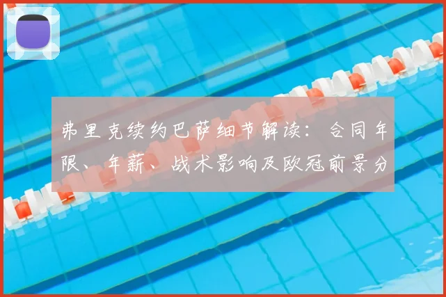 弗里克续约巴萨细节解读:合同年限、年薪、战术影响及欧冠前景分析