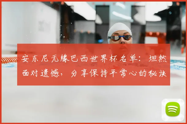 安东尼无缘巴西世界杯名单：坦然面对遗憾，分享保持平常心的秘诀与未来展望