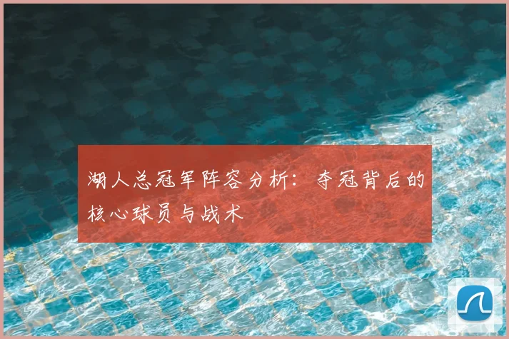 湖人总冠军阵容分析：夺冠背后的核心球员与战术