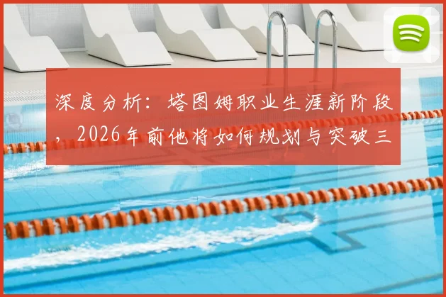 深度分析：塔图姆职业生涯新阶段，2026年前他将如何规划与突破三大关键点？