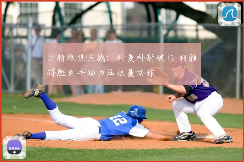 沙特联焦点战：科曼补射破门 利雅得胜利半场力压达曼协作